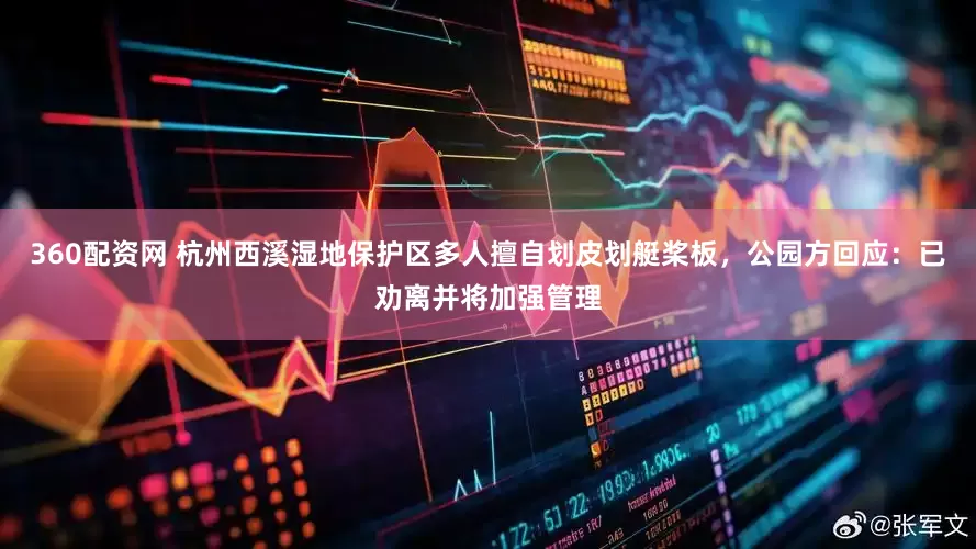 360配资网 杭州西溪湿地保护区多人擅自划皮划艇桨板，公园方回应：已劝离并将加强管理