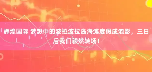 辉煌国际 梦想中的波拉波拉岛海滩度假成泡影，三日后我们毅然转场！