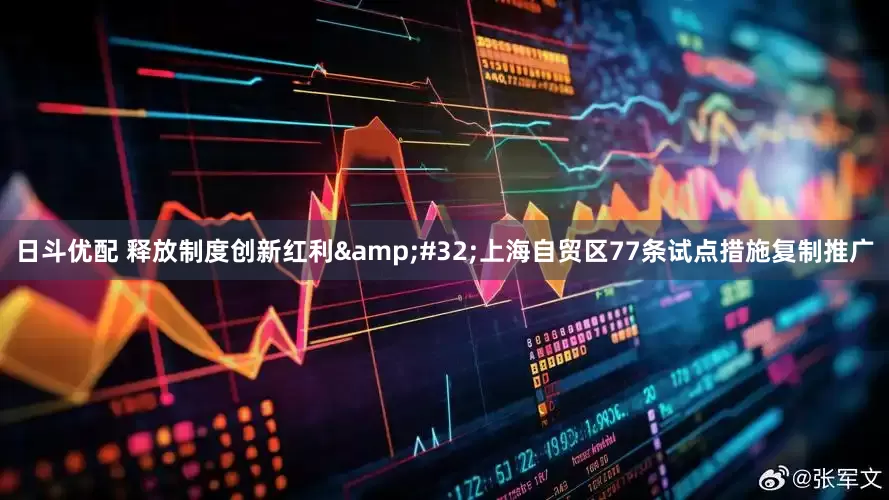 日斗优配 释放制度创新红利&#32;上海自贸区77条试点措施复制推广