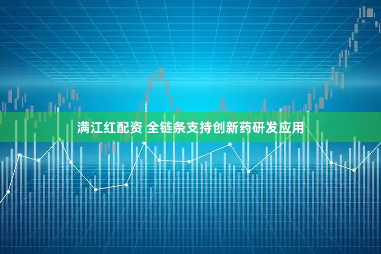 满江红配资 全链条支持创新药研发应用