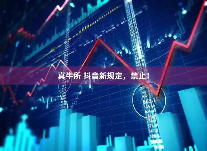 真牛所 抖音新规定，禁止！