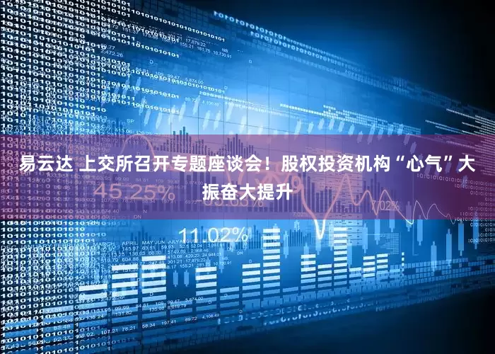 易云达 上交所召开专题座谈会！股权投资机构“心气”大振奋大提升