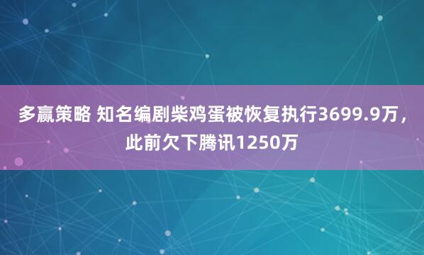 多赢策略 知名编剧柴鸡蛋被恢复执行3699.9万，此前欠下腾讯1250万