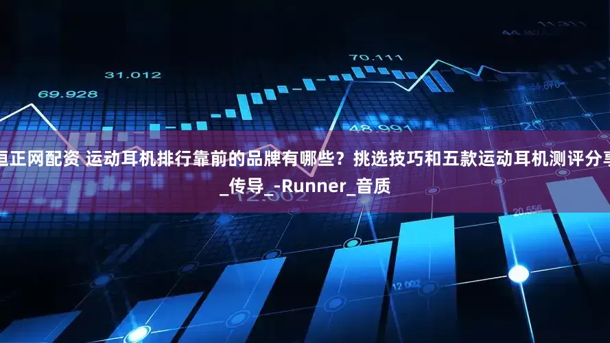 恒正网配资 运动耳机排行靠前的品牌有哪些？挑选技巧和五款运动耳机测评分享_传导_-Runner_音质