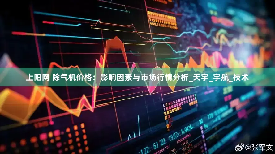 上阳网 除气机价格：影响因素与市场行情分析_天宇_宇航_技术