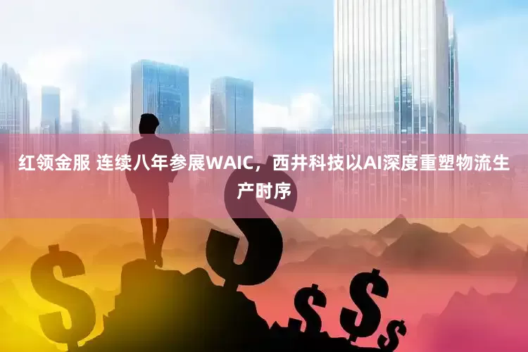 红领金服 连续八年参展WAIC，西井科技以AI深度重塑物流生产时序