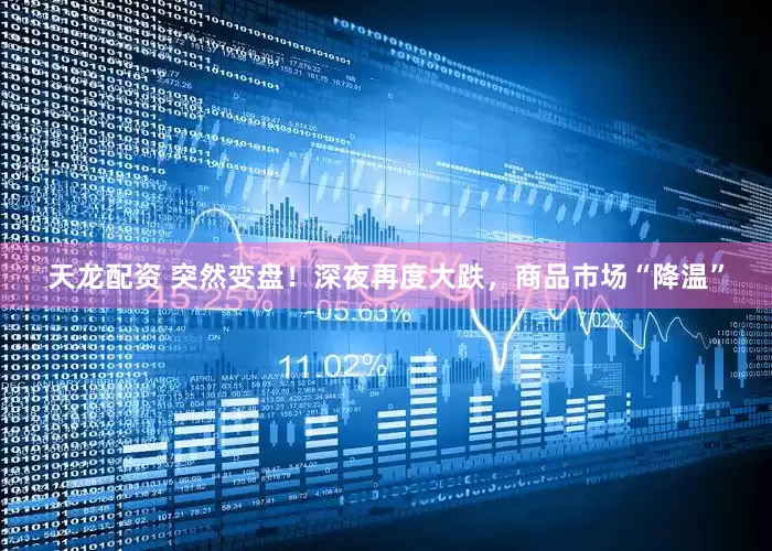 天龙配资 突然变盘！深夜再度大跌，商品市场“降温”