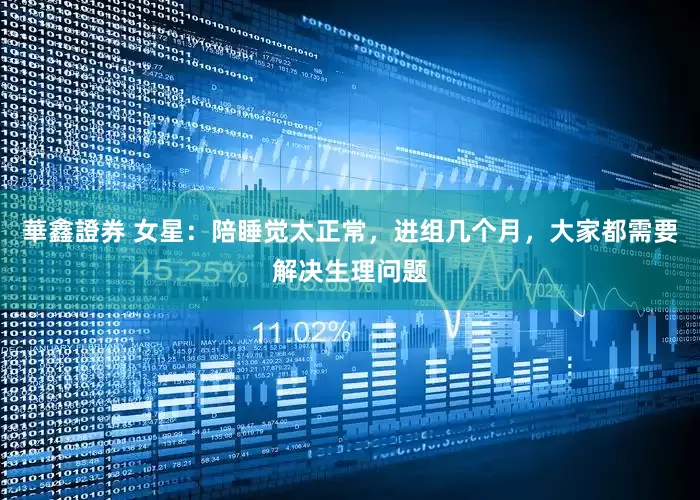華鑫證券 女星：陪睡觉太正常，进组几个月，大家都需要解决生理问题