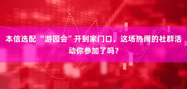 本信选配 “游园会”开到家门口，这场热闹的社群活动你参加了吗？