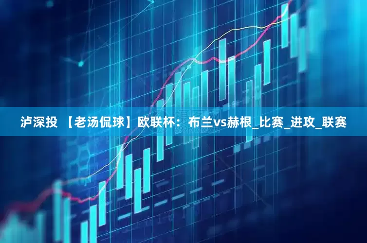 泸深投 【老汤侃球】欧联杯：布兰vs赫根_比赛_进攻_联赛