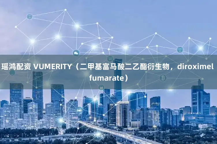 瑶鸿配资 VUMERITY（二甲基富马酸二乙酯衍生物，diroximel fumarate）