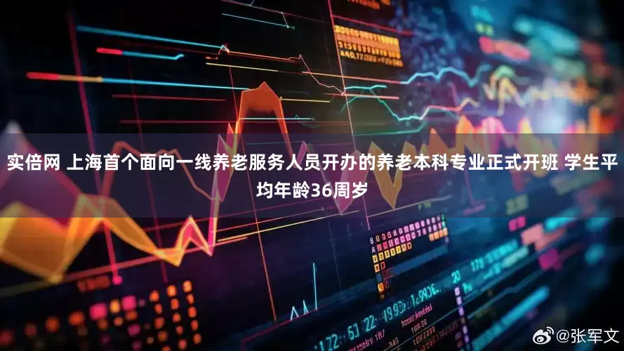 实倍网 上海首个面向一线养老服务人员开办的养老本科专业正式开班 学生平均年龄36周岁