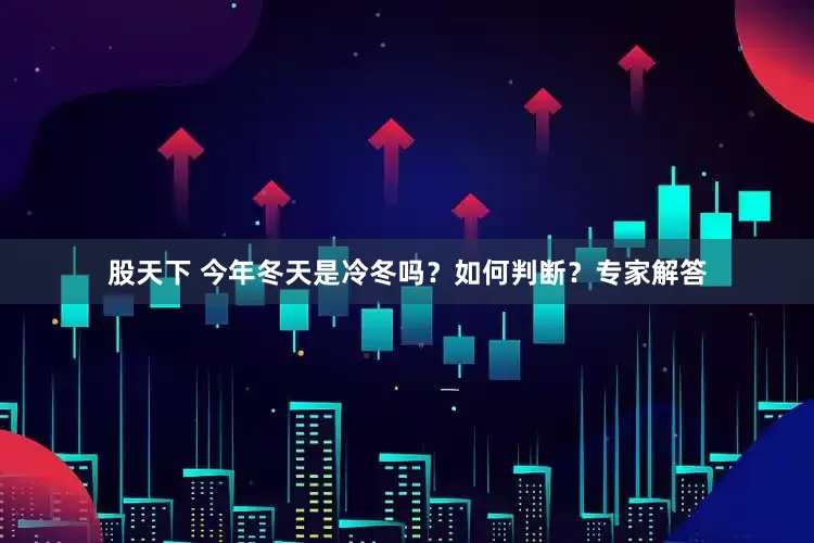 股天下 今年冬天是冷冬吗？如何判断？专家解答