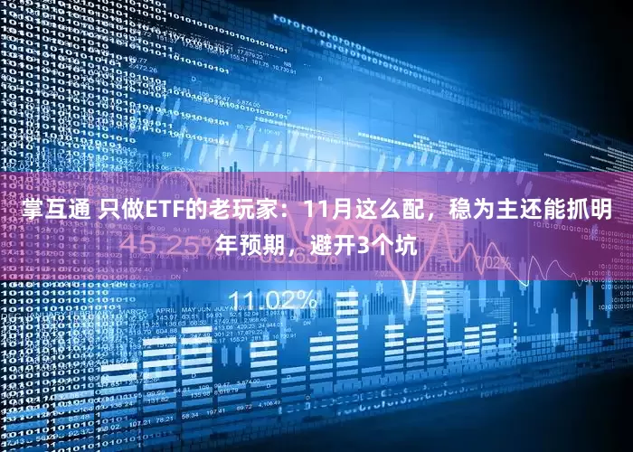 掌互通 只做ETF的老玩家:11月这么配,稳为主还能抓明年预期,避开3个坑
