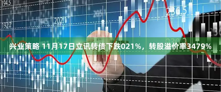 兴业策略 11月17日立讯转债下跌021%，转股溢价率3479%