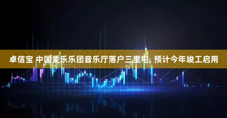 卓信宝 中国爱乐乐团音乐厅落户三里屯, 预计今年竣工启用